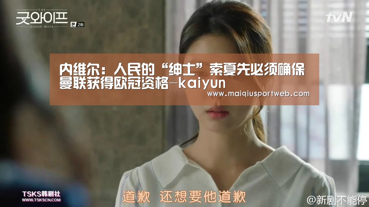 内维尔：人民的“绅士”索夏先必须确保曼联获得欧冠资格-kaiyun