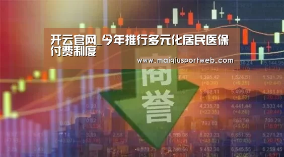 开云官网_今年推行多元化居民医保付费制度(图1) 开云中国