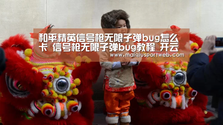 和平精英信号枪无限子弹bug怎么卡 信号