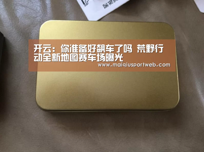 开云：你准备好飙车了吗 荒野行动全新地图