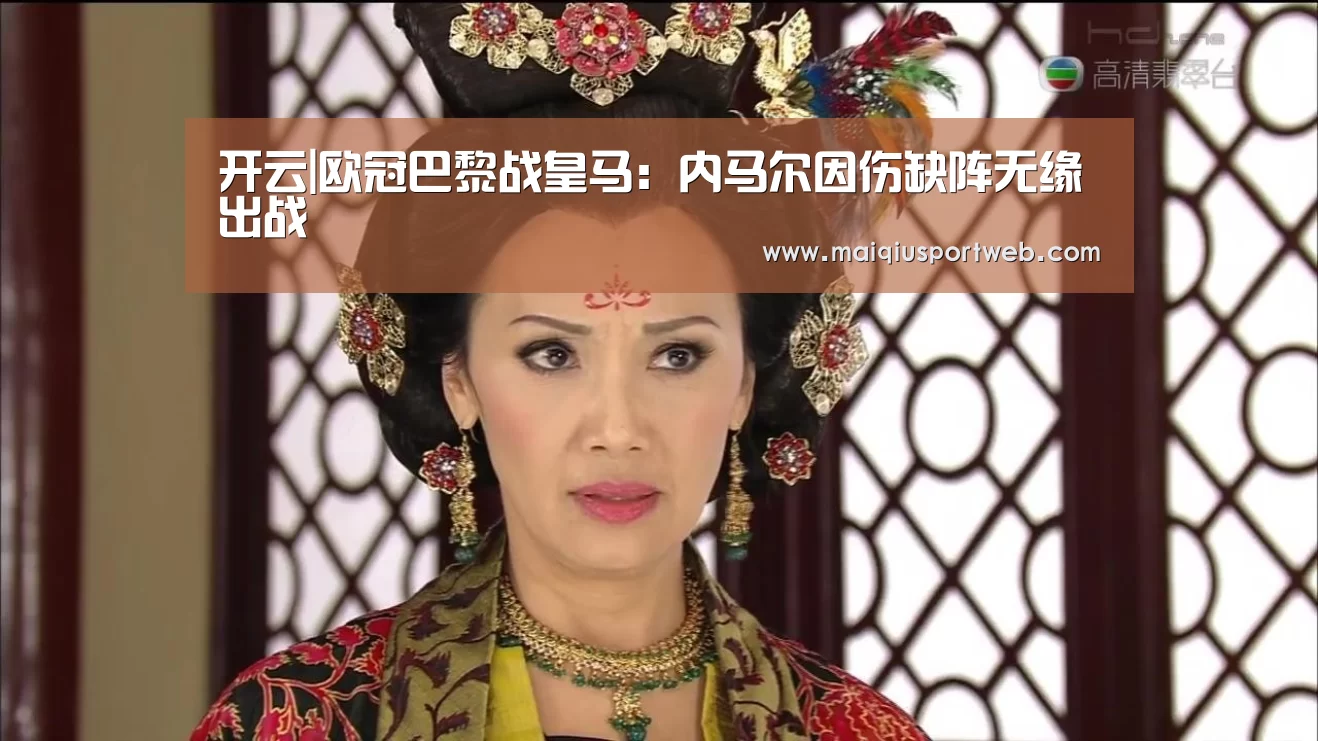 开云|欧冠巴黎战皇马：内马尔因伤缺阵无缘出战