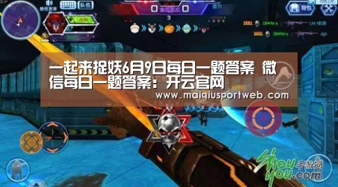一起来捉妖6月9日每日一题答案 微信每日一题答案:开云官网(图2) 开云