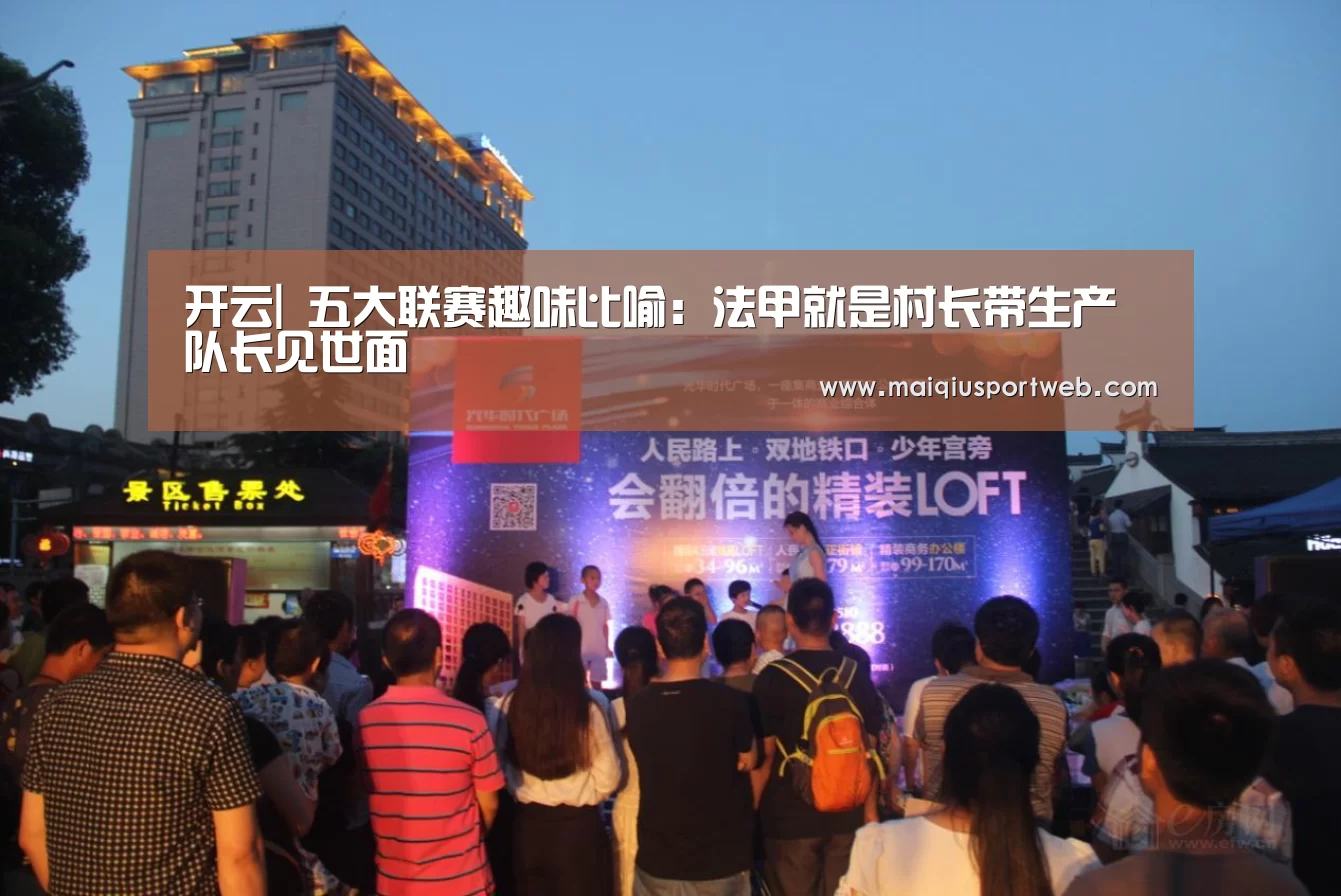 开云|
五大联赛趣味比喻:法甲就是村长带生产队长见世面(图1) 开云官网